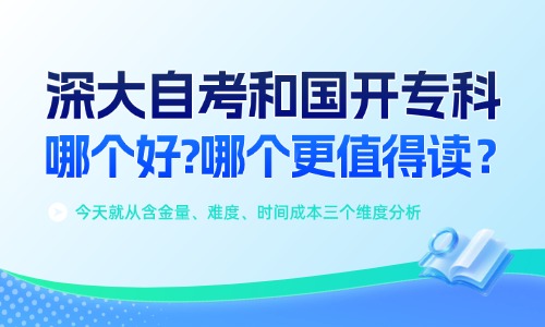 深大自考和国开专科哪个好?哪个更值得读？